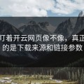 别只盯着开云网页像不像，真正要看的是下载来源和链接参数