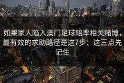 如果家人陷入澳门足球賠率相关赌博，最有效的求助路径是这7步：这三点先记住