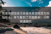我差点把信息交给冒充爱游戏官方网站的人，幸亏看到了页面脚本：10秒快速避坑