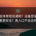 华体会体育短信通知？设备登录记录这样看更安全？真入口不会这样跳转