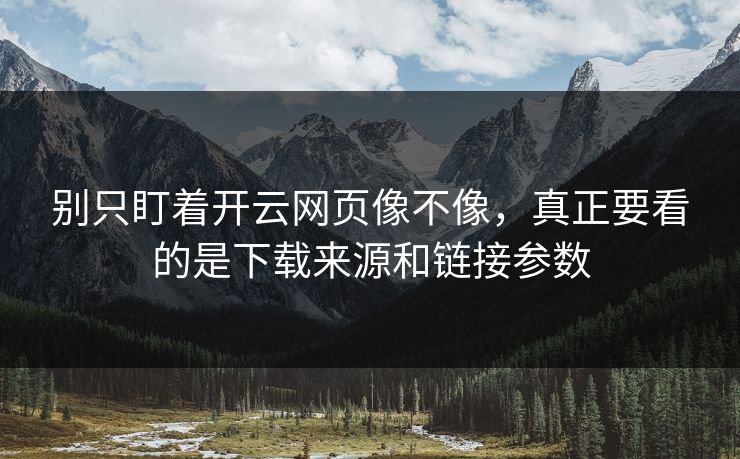 别只盯着开云网页像不像,真正要看的是下载来源和链接参数 别只盯着开云网页像不像,真正要看的是下载来源和链接参数