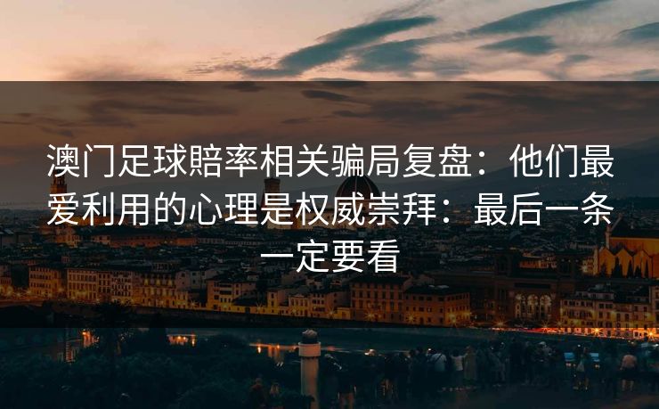 澳门足球賠率相关骗局复盘：他们最爱利用的心理是权威崇拜：最后一条一定要看