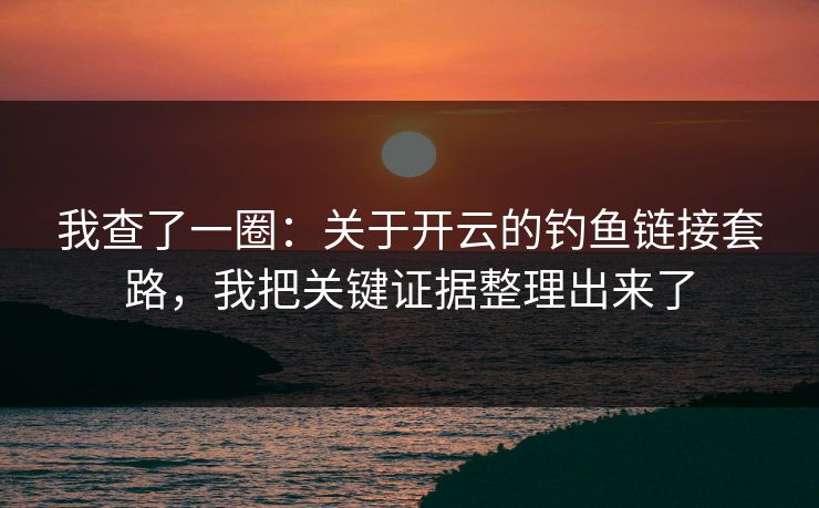 我查了一圈：关于开云的钓鱼链接套路，我把关键证据整理出来了