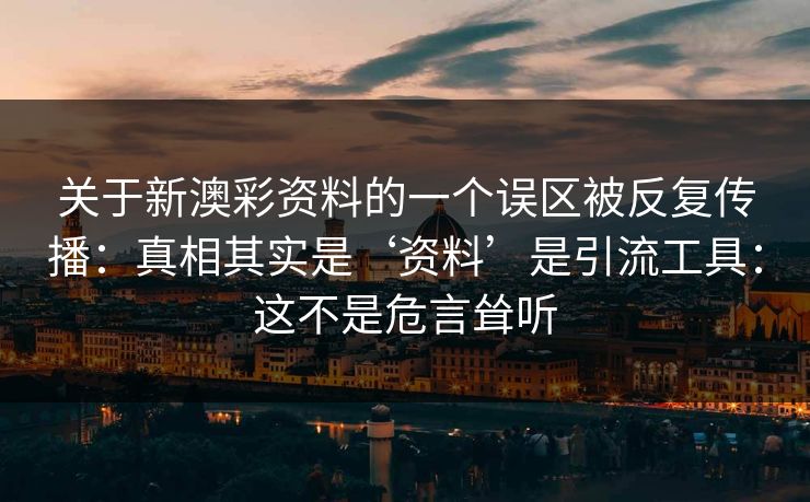 关于新澳彩资料的一个误区被反复传播：真相其实是‘资料’是引流工具：这不是危言耸听