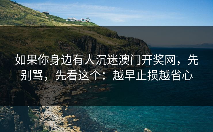 如果你身边有人沉迷澳门开奖网，先别骂，先看这个：越早止损越省心