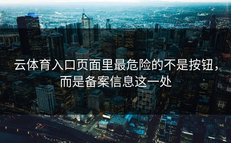 云体育入口页面里最危险的不是按钮,而是备案信息这一处 云体育入口页面里最危险的不是按钮,而是备案信息这一处