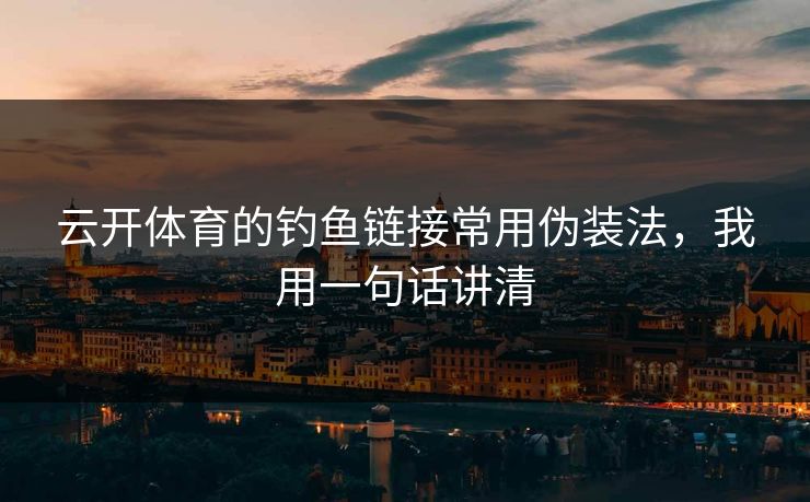 云开体育的钓鱼链接常用伪装法,我用一句话讲清 云开体育的钓鱼链接常用伪装法,我用一句话讲清