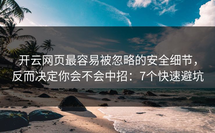 开云网页最容易被忽略的安全细节，反而决定你会不会中招：7个快速避坑
