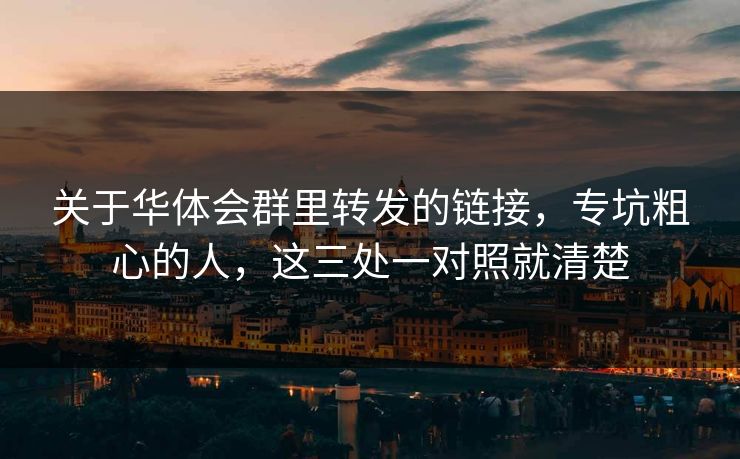关于华体会群里转发的链接，专坑粗心的人，这三处一对照就清楚