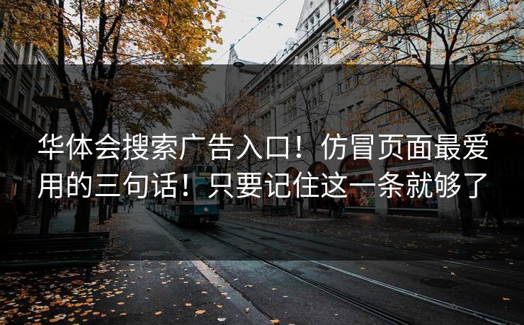 华体会搜索广告入口!仿冒页面最爱用的三句话!只要记住这一条就够了 华体会搜索广告入口!仿冒页面最爱用的三句话!只要记住这一条就够了