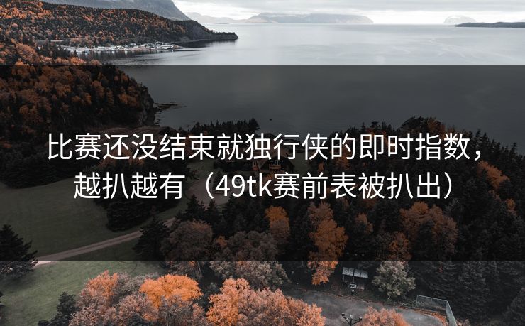 比赛还没结束就独行侠的即时指数，越扒越有（49tk赛前表被扒出）