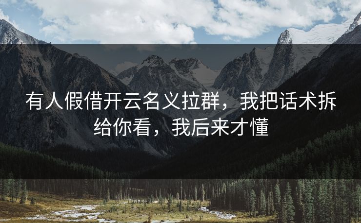 有人假借开云名义拉群，我把话术拆给你看，我后来才懂