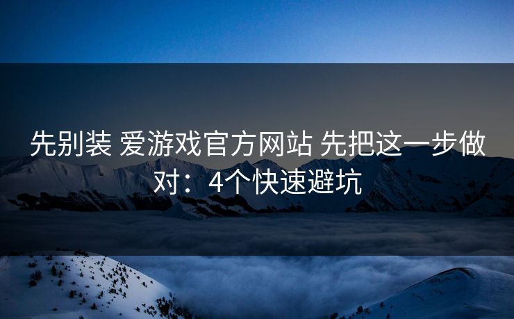 先别装 爱游戏官方网站 先把这一步做对:4个快速避坑 先别装 爱游戏官方网站 先把这一步做对:4个快速避坑
