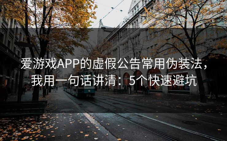 爱游戏APP的虚假公告常用伪装法，我用一句话讲清：5个快速避坑