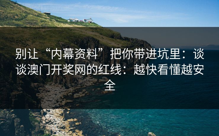 别让“内幕资料”把你带进坑里：谈谈澳门开奖网的红线：越快看懂越安全