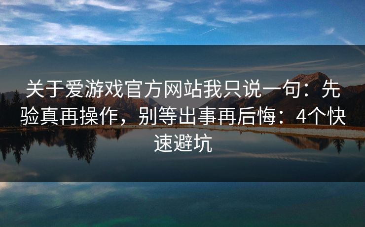 关于爱游戏官方网站我只说一句：先验真再操作，别等出事再后悔：4个快速避坑