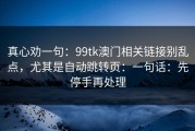 真心劝一句：99tk澳门相关链接别乱点，尤其是自动跳转页：一句话：先停手再处理