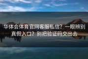 华体会体育官网客服私信？一眼辨别真假入口？别把验证码交出去