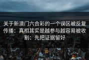 关于新澳门六合彩的一个误区被反复传播：真相其实是越参与越容易被收割：先把证据留好
