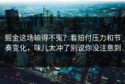掘金这场输得不冤？看赔付压力和节奏变化，味儿太冲了别说你没注意到