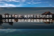 我本来不想说：关于开云官网的虚假公告套路，我把关键证据整理出来了