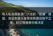 有人私信我新澳门六合彩“稳赚”链接，我追到源头发现收款路径极不正常：别让情绪替你做决定