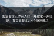 别急着搜云体育入口，先做这一步验证：看页面脚本：4个快速避坑