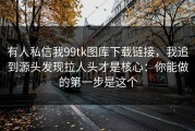 有人私信我99tk图库下载链接，我追到源头发现拉人头才是核心：你能做的第一步是这个