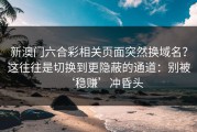 新澳门六合彩相关页面突然换域名？这往往是切换到更隐蔽的通道：别被‘稳赚’冲昏头