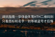 避坑指南…华体会体育HTH二维码别只看图标和名字…别等被盗号才后悔