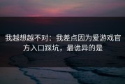我越想越不对：我差点因为爱游戏官方入口踩坑，最诡异的是