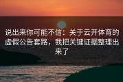 说出来你可能不信：关于云开体育的虚假公告套路，我把关键证据整理出来了