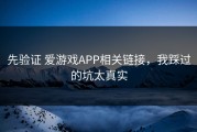 先验证 爱游戏APP相关链接，我踩过的坑太真实