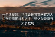一句话提醒！华体会体育官网官方入口别只看图标和名字！照做就能避开大多数坑
