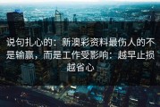 说句扎心的：新澳彩资料最伤人的不是输赢，而是工作受影响：越早止损越省心