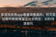 爱游戏体育app看着很像真的，但页面加载时偷偷弹窗这点太明显：30秒快速避坑