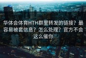 华体会体育HTH群里转发的链接？最容易被套信息？怎么处理？官方不会这么催你