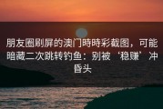 朋友圈刷屏的澳门時時彩截图，可能暗藏二次跳转钓鱼：别被‘稳赚’冲昏头