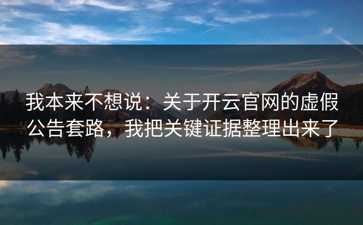 我本来不想说：关于开云官网的虚假公告套路，我把关键证据整理出来了