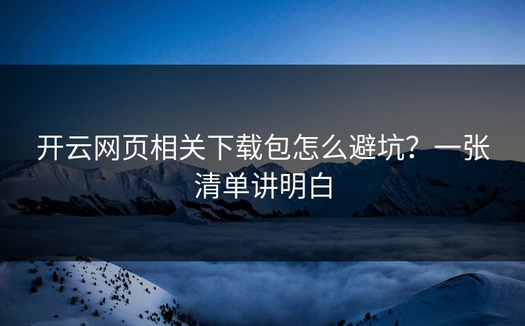 开云网页相关下载包怎么避坑？一张清单讲明白