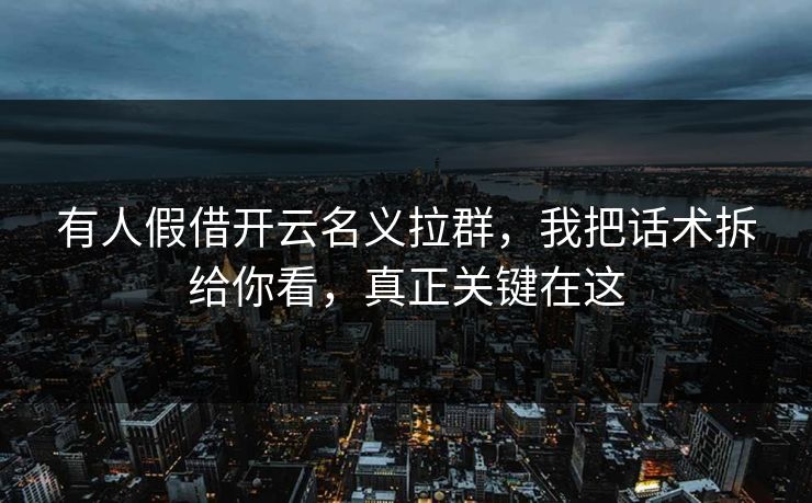 有人假借开云名义拉群，我把话术拆给你看，真正关键在这